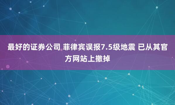 最好的证券公司 菲律宾误报7.5级地震 已从其官方网站上撤掉