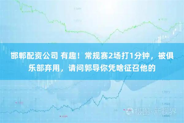 邯郸配资公司 有趣！常规赛2场打1分钟，被俱乐部弃用，请问郭导你凭啥征召他的