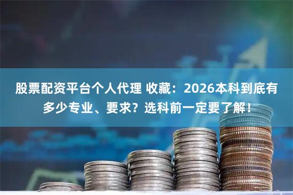 股票配资平台个人代理 收藏：2026本科到底有多少专业、要求？选科前一定要了解！