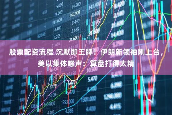 股票配资流程 沉默即王牌！伊朗新领袖刚上台，美以集体噤声：算盘打得太精