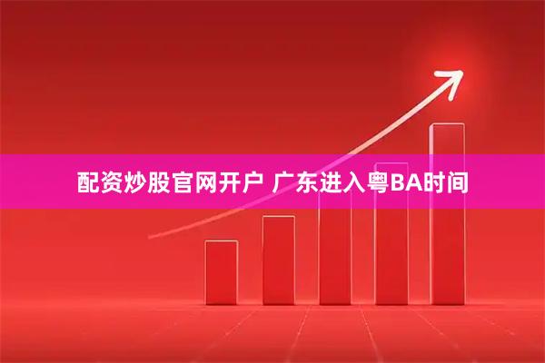 配资炒股官网开户 广东进入粤BA时间