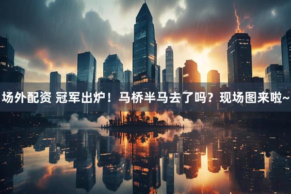 场外配资 冠军出炉！马桥半马去了吗？现场图来啦~